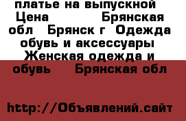 платье на выпускной › Цена ­ 3 500 - Брянская обл., Брянск г. Одежда, обувь и аксессуары » Женская одежда и обувь   . Брянская обл.